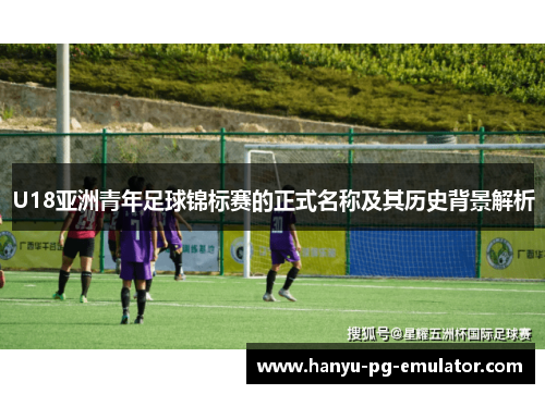 U18亚洲青年足球锦标赛的正式名称及其历史背景解析