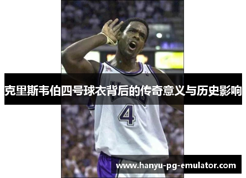 克里斯韦伯四号球衣背后的传奇意义与历史影响