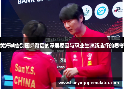 黄海诚告别国乒背后的深层原因与职业生涯新选择的思考 黄海诚告别国乒背后的深层原因与职业生涯新选择的思考