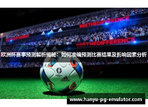 欧洲杯赛事预测解析揭秘:如何准确预测比赛结果及影响因素分析 欧洲杯赛事预测解析揭秘:如何准确预测比赛结果及影响因素分析