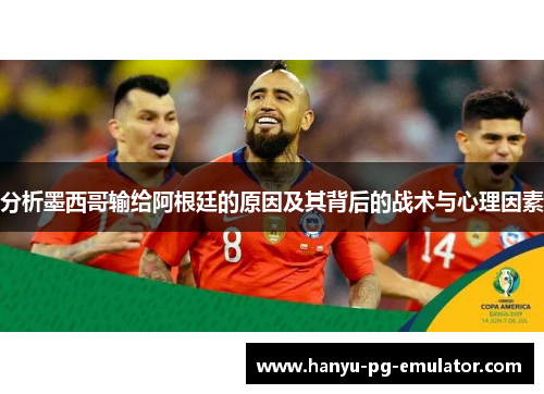 分析墨西哥输给阿根廷的原因及其背后的战术与心理因素