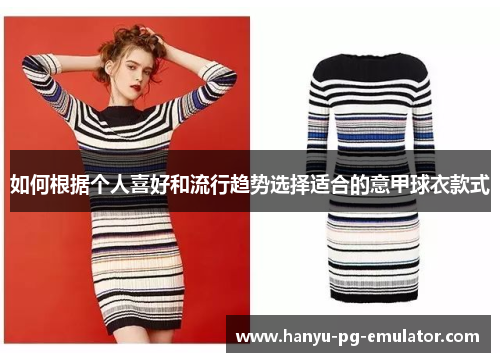 如何根据个人喜好和流行趋势选择适合的意甲球衣款式 如何根据个人喜好和流行趋势选择适合的意甲球衣款式