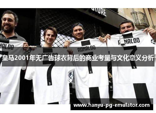 皇马2001年无广告球衣背后的商业考量与文化意义分析