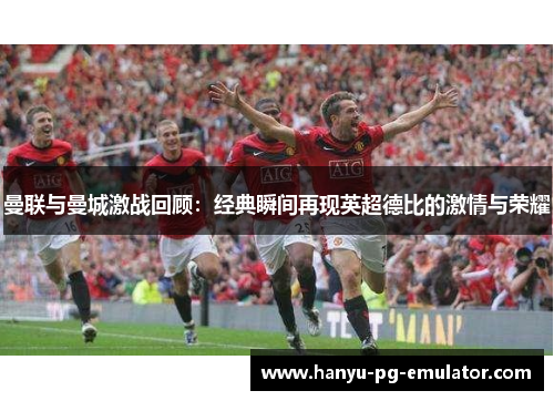 曼联与曼城激战回顾：经典瞬间再现英超德比的激情与荣耀