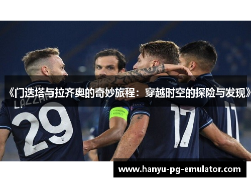 《门迭塔与拉齐奥的奇妙旅程：穿越时空的探险与发现》