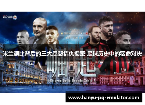米兰德比背后的三大恩怨情仇揭密 足球历史中的宿命对决
