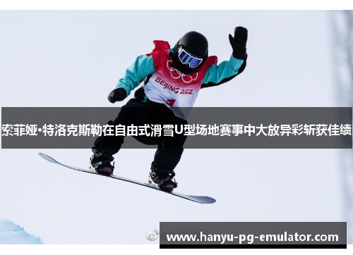 索菲娅·特洛克斯勒在自由式滑雪U型场地赛事中大放异彩斩获佳绩 索菲娅·特洛克斯勒在自由式滑雪U型场地赛事中大放异彩斩获佳绩