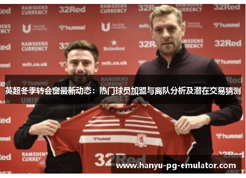 英超冬季转会窗最新动态:热门球员加盟与离队分析及潜在交易猜测 英超冬季转会窗最新动态:热门球员加盟与离队分析及潜在交易猜测