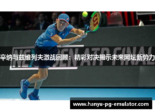 辛纳与兹维列夫激战回顾：精彩对决揭示未来网坛新势力