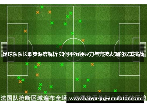 足球队队长职责深度解析 如何平衡领导力与竞技表现的双重挑战 足球队队长职责深度解析 如何平衡领导力与竞技表现的双重挑战