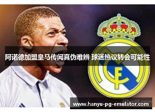阿诺德加盟皇马传闻真伪难辨 球迷热议转会可能性 阿诺德加盟皇马传闻真伪难辨 球迷热议转会可能性