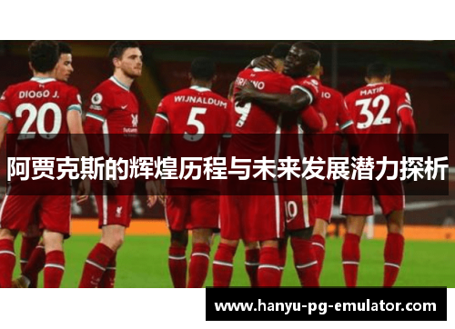 阿贾克斯的辉煌历程与未来发展潜力探析