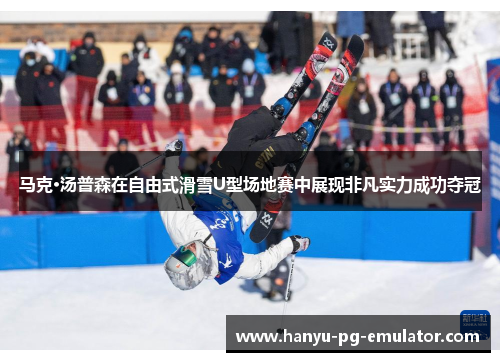 马克·汤普森在自由式滑雪U型场地赛中展现非凡实力成功夺冠 马克·汤普森在自由式滑雪U型场地赛中展现非凡实力成功夺冠