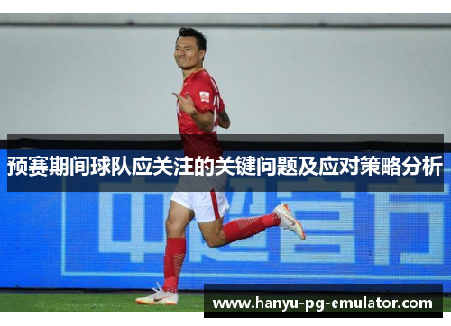 预赛期间球队应关注的关键问题及应对策略分析