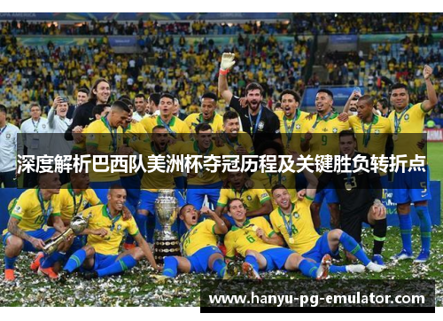 深度解析巴西队美洲杯夺冠历程及关键胜负转折点