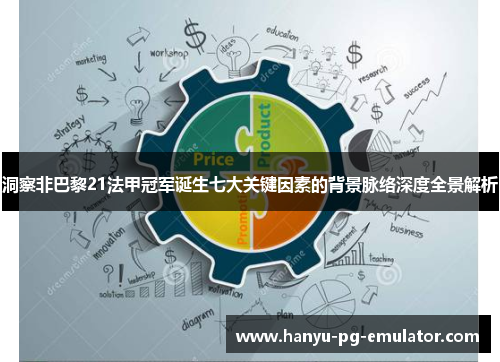 洞察非巴黎21法甲冠军诞生七大关键因素的背景脉络深度全景解析