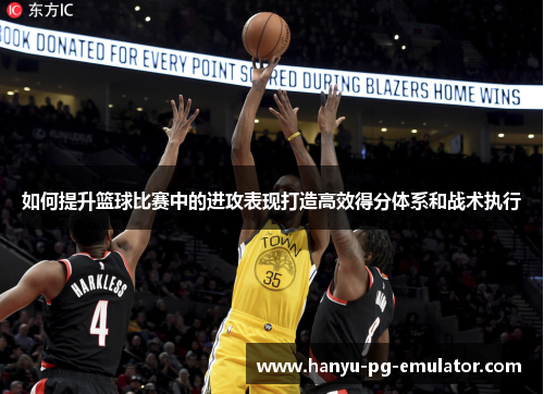 如何提升篮球比赛中的进攻表现打造高效得分体系和战术执行