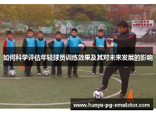如何科学评估年轻球员训练效果及其对未来发展的影响