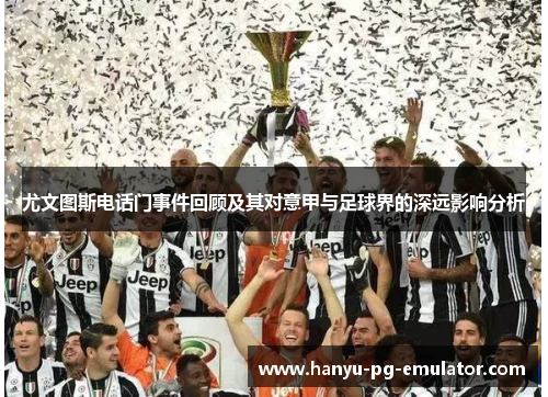 尤文图斯电话门事件回顾及其对意甲与足球界的深远影响分析