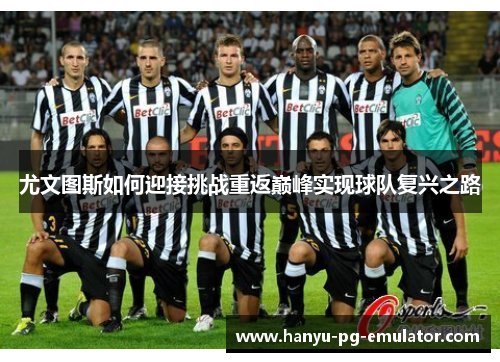尤文图斯如何迎接挑战重返巅峰实现球队复兴之路