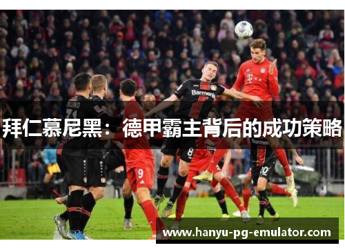拜仁慕尼黑：德甲霸主背后的成功策略