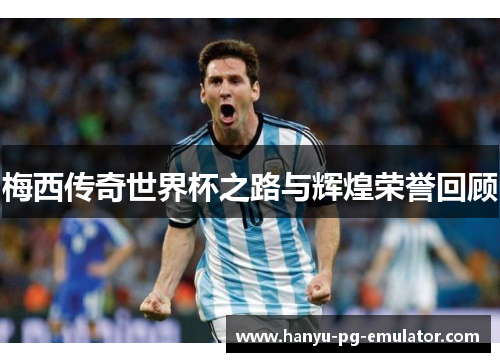 梅西传奇世界杯之路与辉煌荣誉回顾