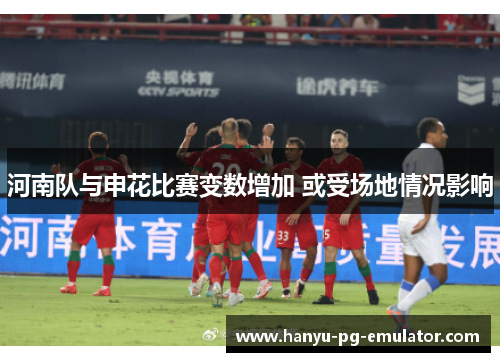 河南队与申花比赛变数增加 或受场地情况影响