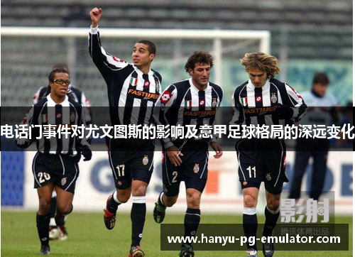 电话门事件对尤文图斯的影响及意甲足球格局的深远变化