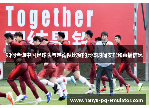 如何查询中国足球队与越南队比赛的具体时间安排和直播信息