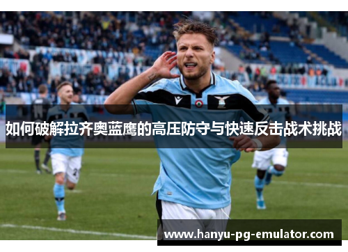 如何破解拉齐奥蓝鹰的高压防守与快速反击战术挑战