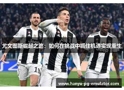 尤文图斯崛起之路：如何在挑战中抓住机遇实现重生