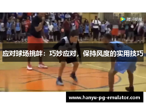 应对球场挑衅：巧妙应对，保持风度的实用技巧