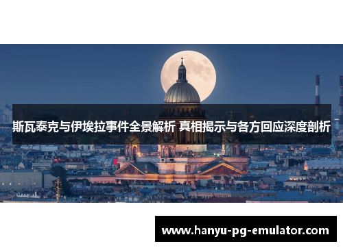 斯瓦泰克与伊埃拉事件全景解析 真相揭示与各方回应深度剖析