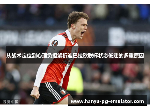 从战术定位到心理负担解析迪巴拉欧联杯状态低迷的多重原因