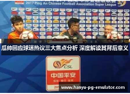 瓜帅回应球迷热议三大焦点分析 深度解读其背后意义