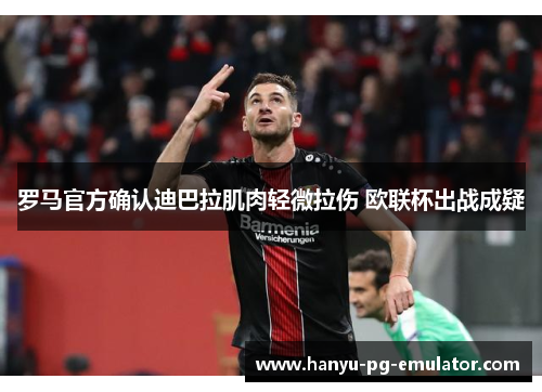 罗马官方确认迪巴拉肌肉轻微拉伤 欧联杯出战成疑