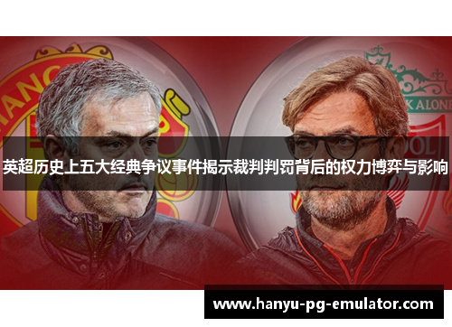 英超历史上五大经典争议事件揭示裁判判罚背后的权力博弈与影响 英超历史上五大经典争议事件揭示裁判判罚背后的权力博弈与影响