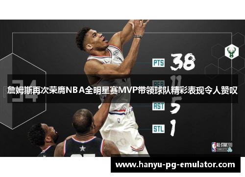 詹姆斯再次荣膺NBA全明星赛MVP带领球队精彩表现令人赞叹 詹姆斯再次荣膺NBA全明星赛MVP带领球队精彩表现令人赞叹