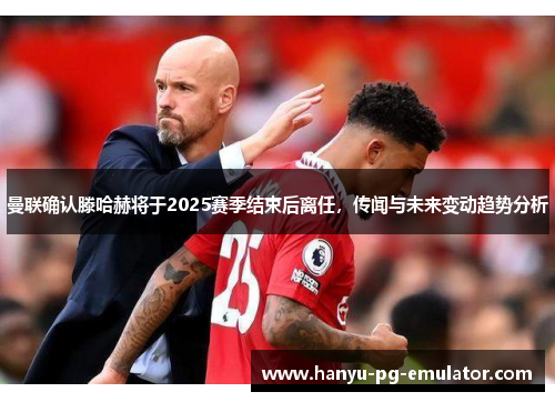 曼联确认滕哈赫将于2025赛季结束后离任，传闻与未来变动趋势分析