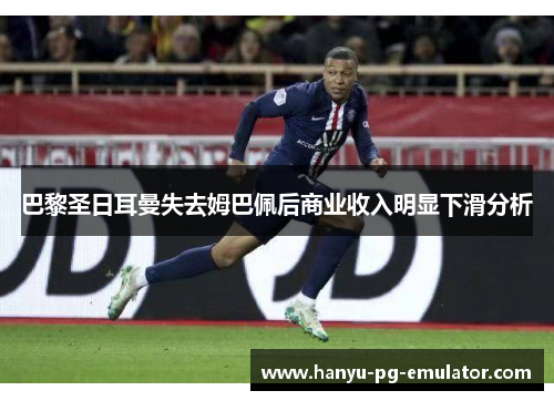 巴黎圣日耳曼失去姆巴佩后商业收入明显下滑分析 巴黎圣日耳曼失去姆巴佩后商业收入明显下滑分析